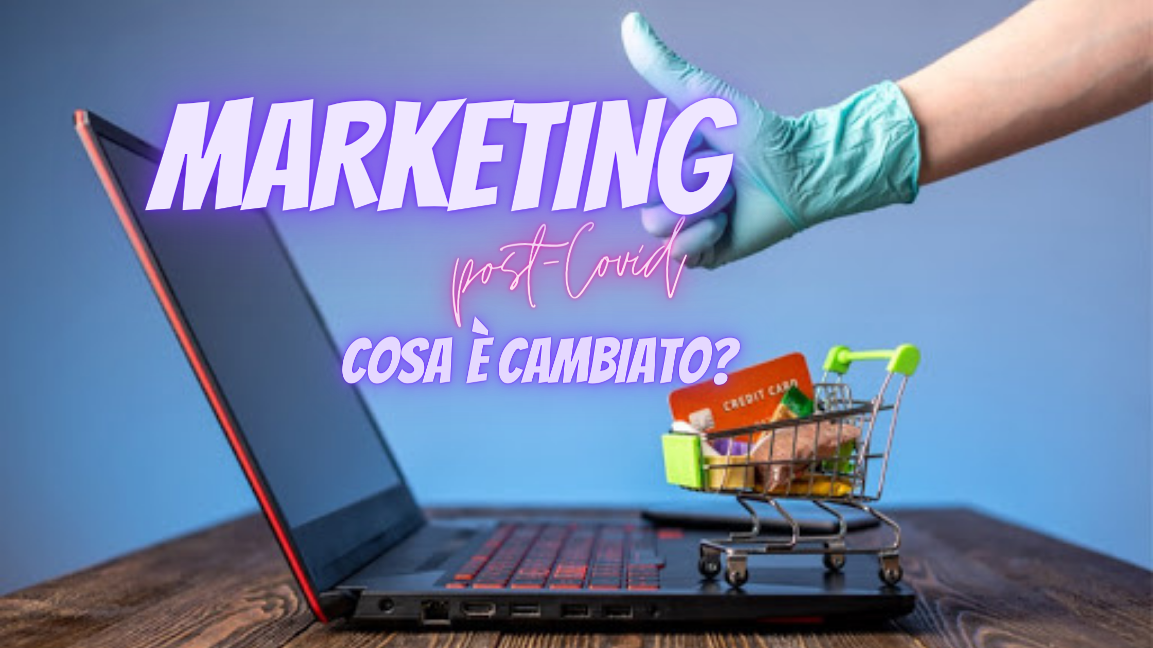 MARKETING NEL POST-COVID: cosa è cambiato?