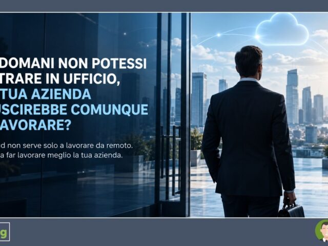 SE DOMANI NON POTESSI ENTRARE IN UFFICIO, LA TUA AZIENDA RIUSCIREBBE COMUNQUE A LAVORARE?
